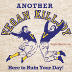 Another vegan killjoy here to ruin your day!