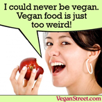 I could never be vegan. Vegan food is too weird!