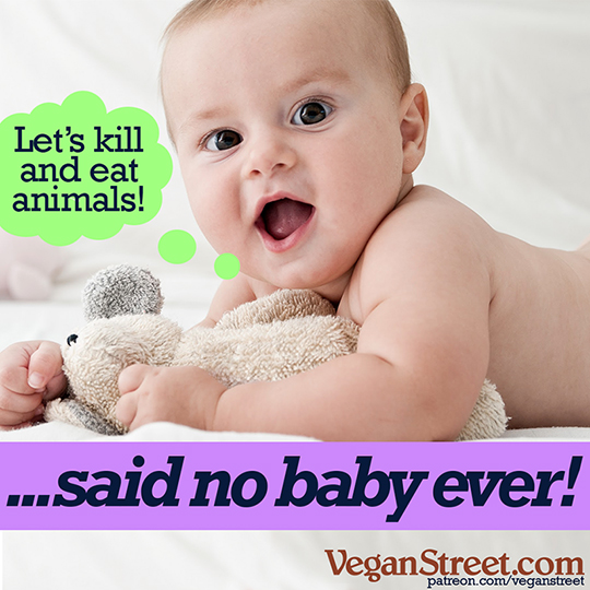 "Let's kill and eat animals", said no baby ever!