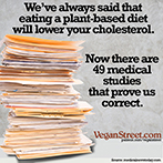 We've always said that eating a plant-based diet will lower your cholesterol.