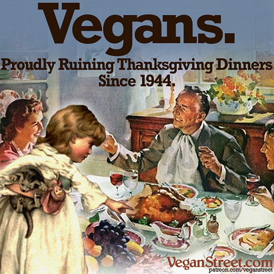 Vegans. Proudly Ruining Thanksgiving Dinners Since 1944.