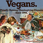 Vegans. Proudly Ruining Thanksgiving Dinners Since 1944.