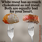 White meat has as much choleterol as red meat.