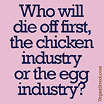 Who will die off first, thicken industry or the egg industry?