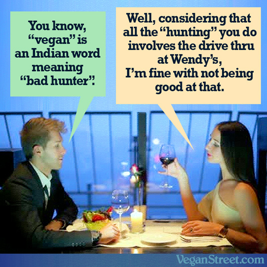 You know, "vegan" is an Indian word meaning "bad hunter."